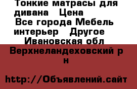 Тонкие матрасы для дивана › Цена ­ 2 295 - Все города Мебель, интерьер » Другое   . Ивановская обл.,Верхнеландеховский р-н
